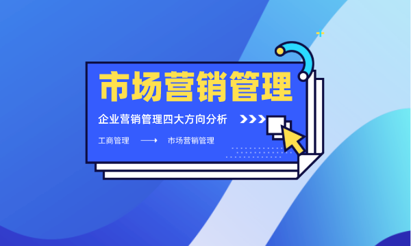 MBA学位营销管理方向丨企业营销管理四大方向分析 