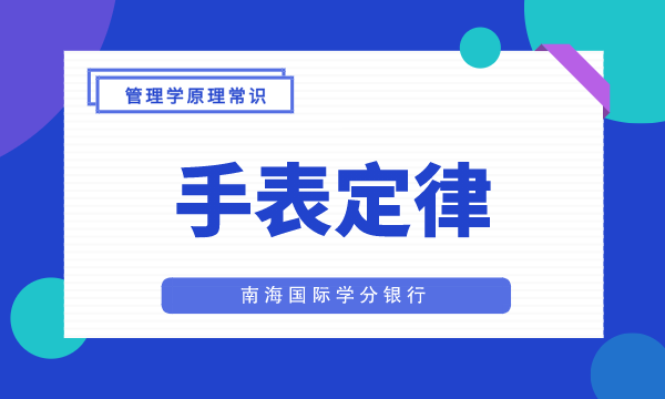 【手表定律】MBA管理学需要了解的原理常识-南海国际学分银行