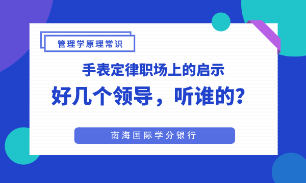 手表定律职场上的启示：好几个领导，听谁的？-南海国际学分银行