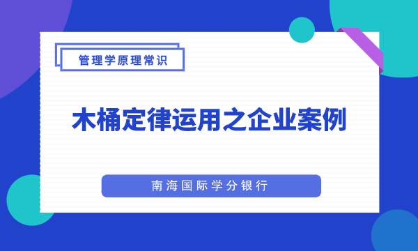 木桶定律运用之企业案例|MBA管理学原理常识企业案例-南海国际学分银行