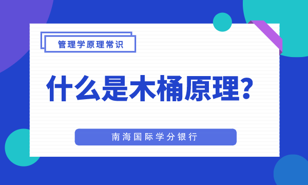 什么是木桶原理|MBA管理学原理常识-南海国际学分银行