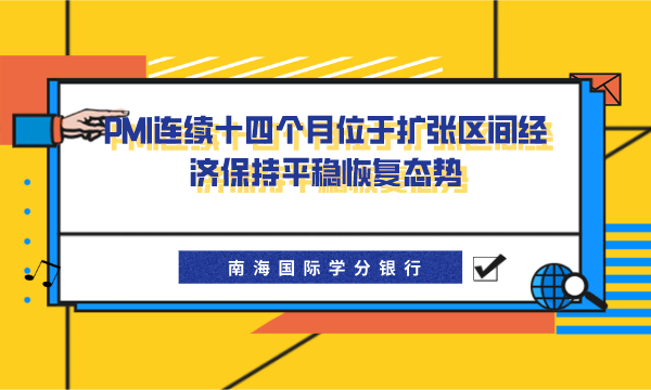 PMI连续十四个月位于扩张区间——经济保持平稳恢复态势-南海国际学分银行