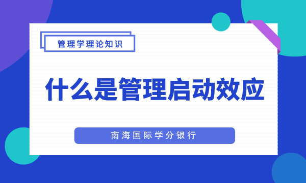 什么是管理启动效应?-管理学|MBA管理学|mba工商管理-南海国际学分银行