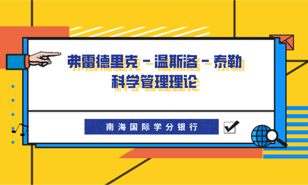 PHD在线博士|弗雷德里克 · 温斯洛 · 泰勒的科学管理理论-南海国际学分银行