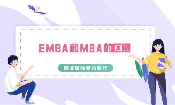 EMBA和MBA的区别有哪些?-南海国际学分银行